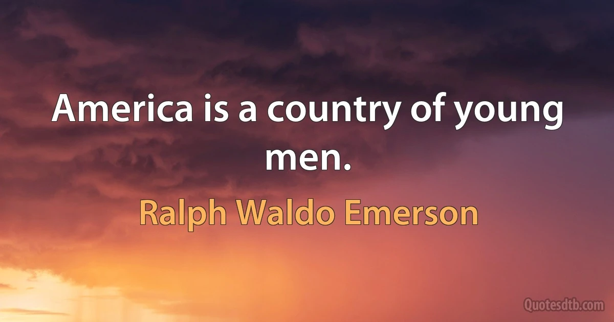 America is a country of young men. (Ralph Waldo Emerson)