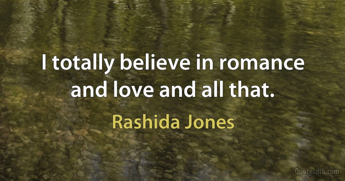 I totally believe in romance and love and all that. (Rashida Jones)