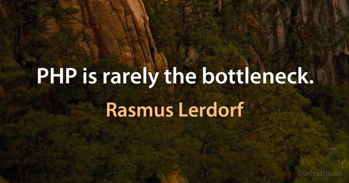 PHP is rarely the bottleneck. (Rasmus Lerdorf)