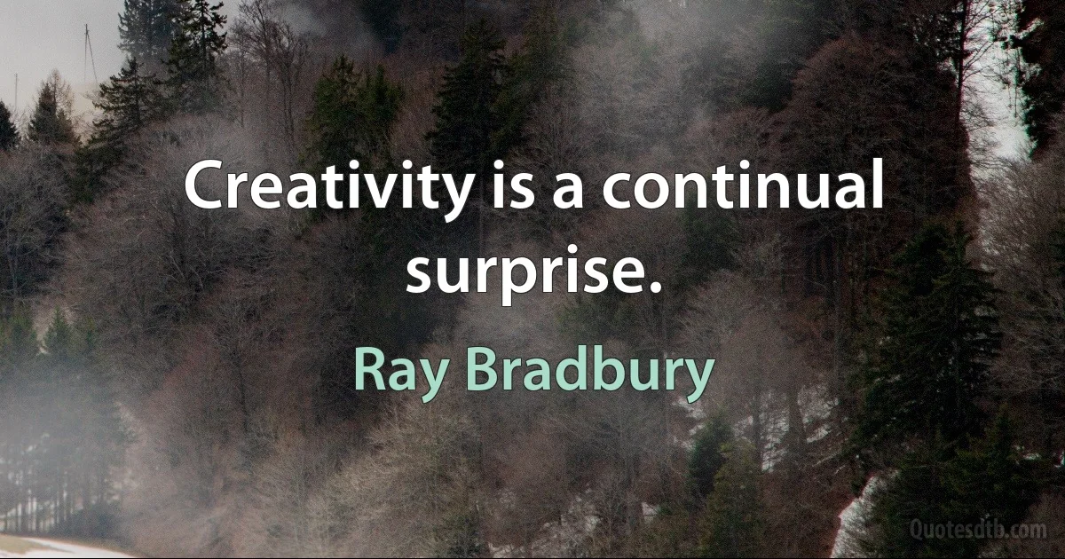 Creativity is a continual surprise. (Ray Bradbury)