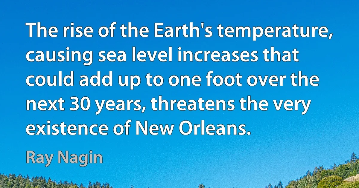 The rise of the Earth's temperature, causing sea level increases that could add up to one foot over the next 30 years, threatens the very existence of New Orleans. (Ray Nagin)