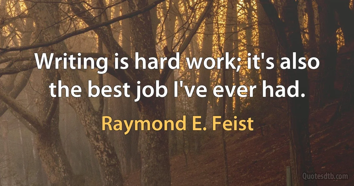 Writing is hard work; it's also the best job I've ever had. (Raymond E. Feist)