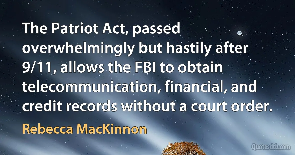 The Patriot Act, passed overwhelmingly but hastily after 9/11, allows the FBI to obtain telecommunication, financial, and credit records without a court order. (Rebecca MacKinnon)