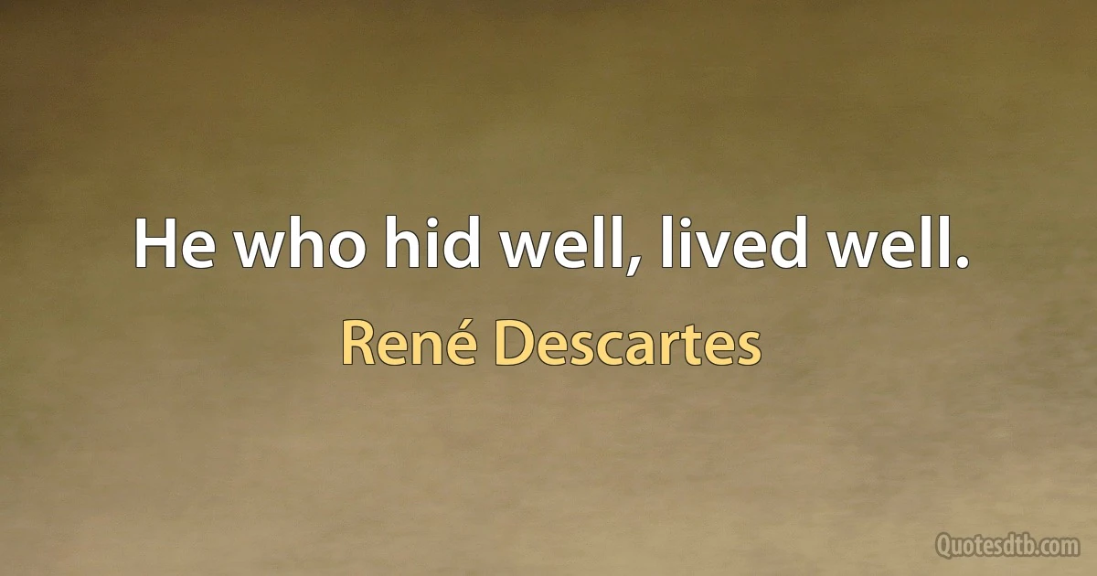 He who hid well, lived well. (René Descartes)