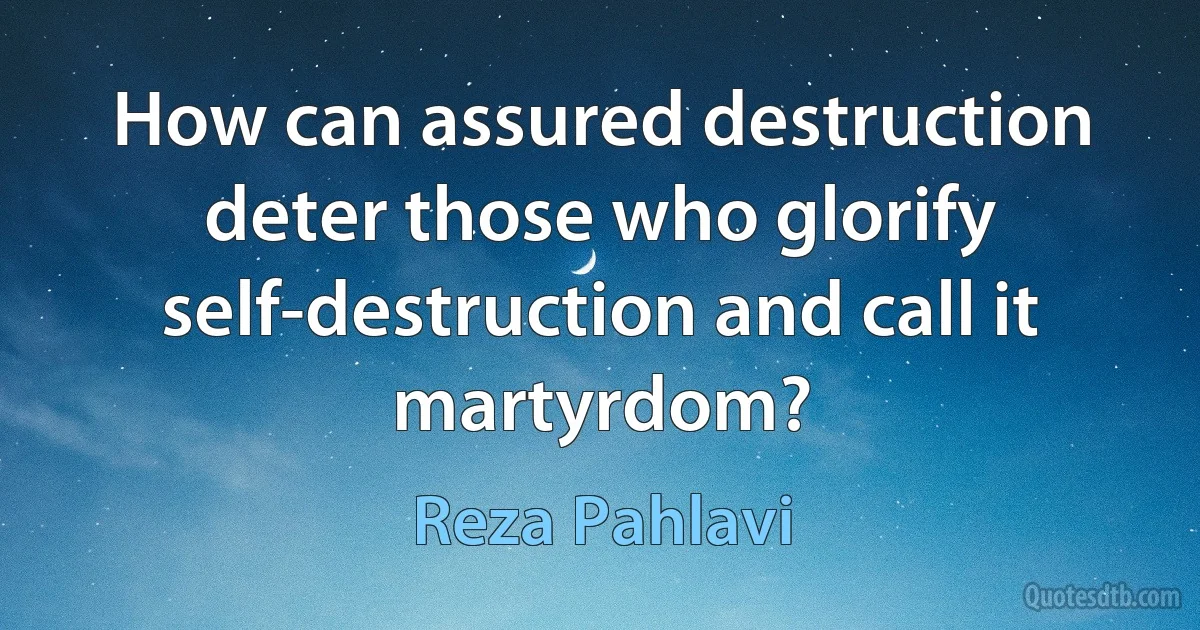 How can assured destruction deter those who glorify self-destruction and call it martyrdom? (Reza Pahlavi)