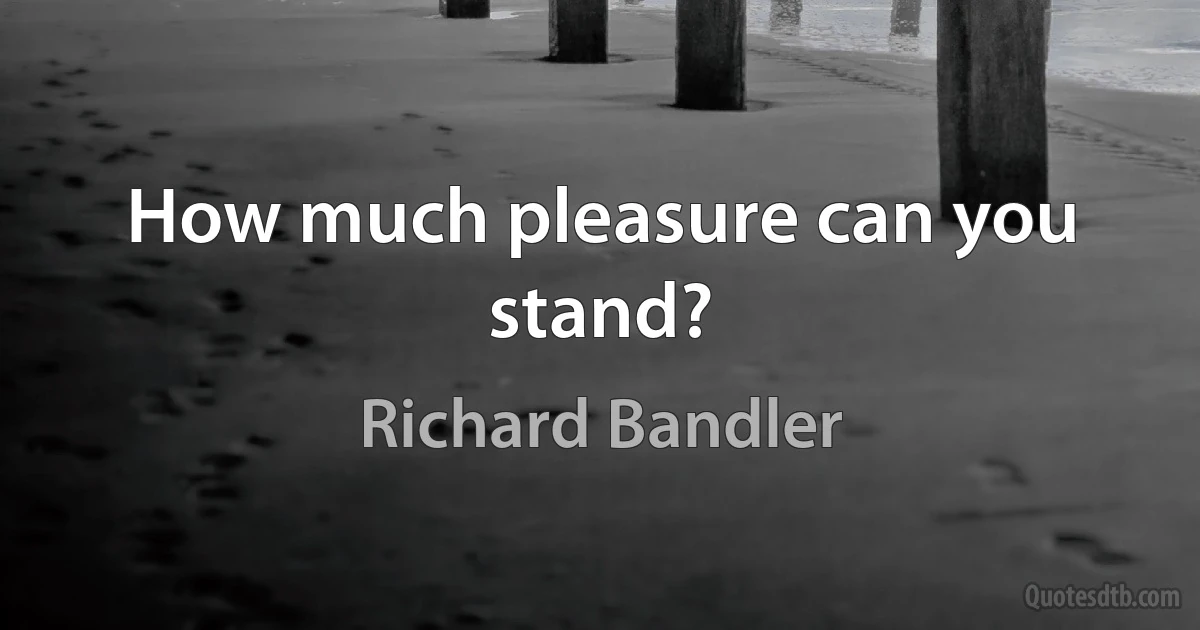 How much pleasure can you stand? (Richard Bandler)