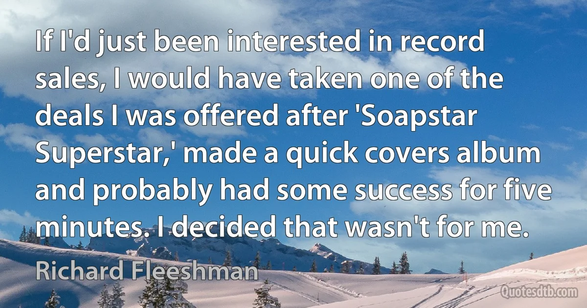 If I'd just been interested in record sales, I would have taken one of the deals I was offered after 'Soapstar Superstar,' made a quick covers album and probably had some success for five minutes. I decided that wasn't for me. (Richard Fleeshman)