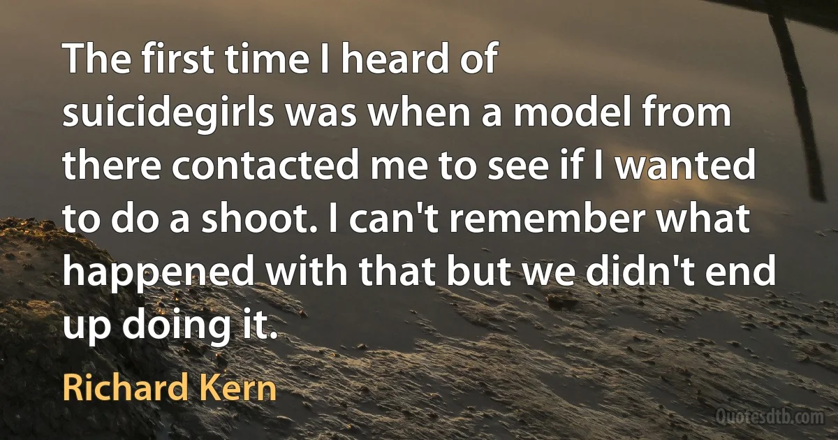 The first time I heard of suicidegirls was when a model from there contacted me to see if I wanted to do a shoot. I can't remember what happened with that but we didn't end up doing it. (Richard Kern)