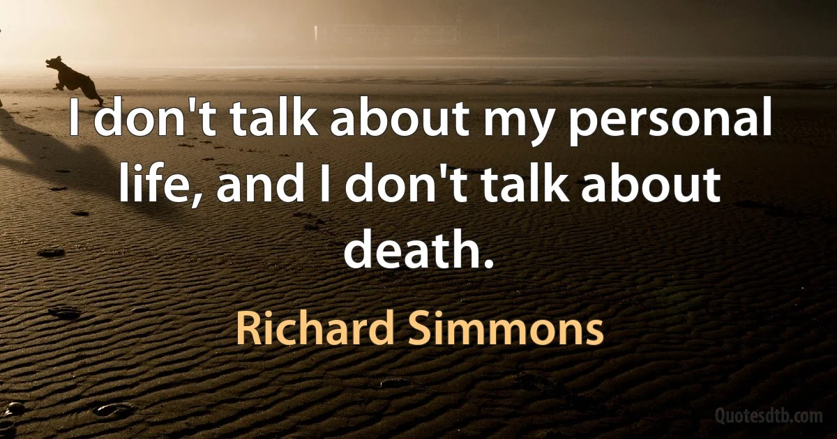 I don't talk about my personal life, and I don't talk about death. (Richard Simmons)