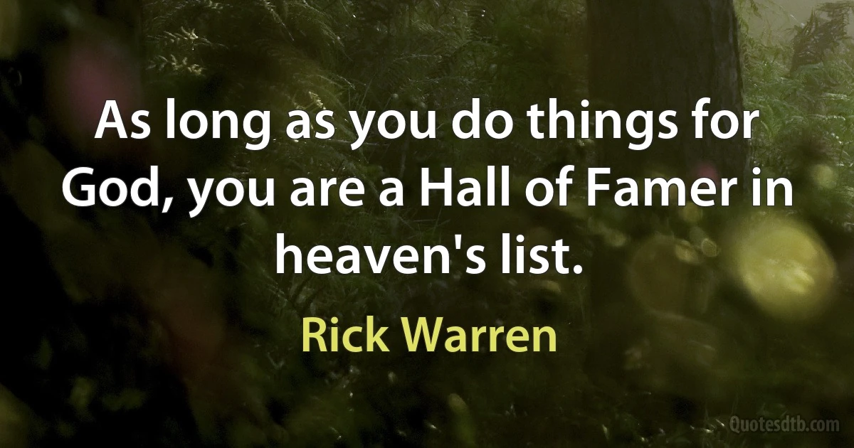 As long as you do things for God, you are a Hall of Famer in heaven's list. (Rick Warren)