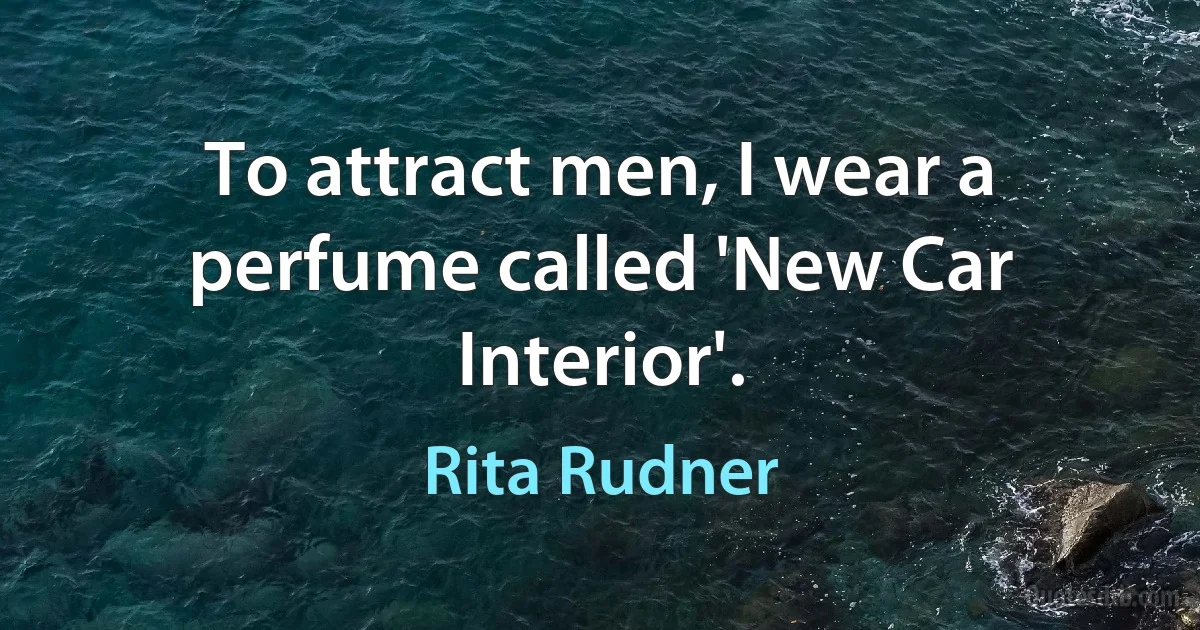 To attract men, I wear a perfume called 'New Car Interior'. (Rita Rudner)