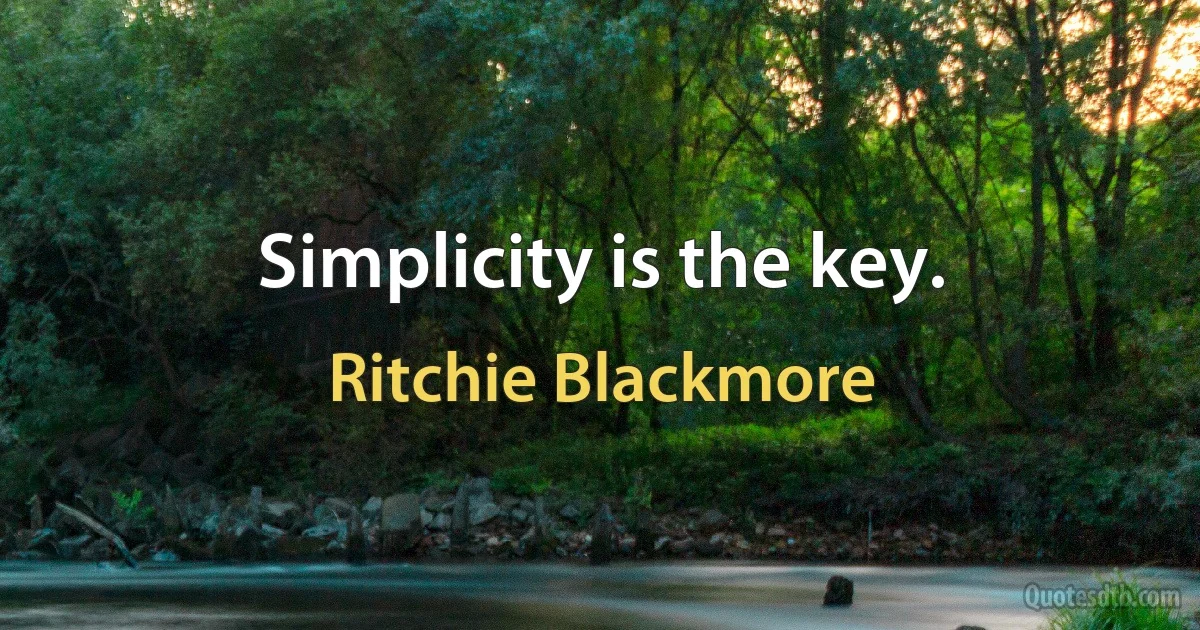 Simplicity is the key. (Ritchie Blackmore)