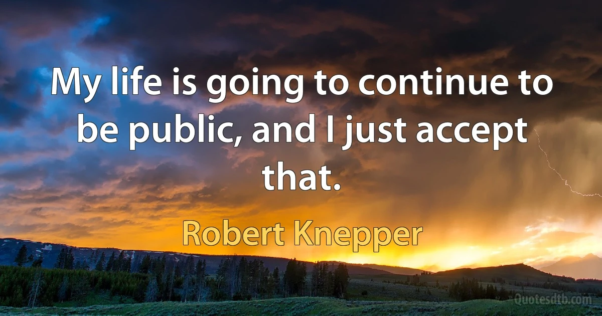 My life is going to continue to be public, and I just accept that. (Robert Knepper)