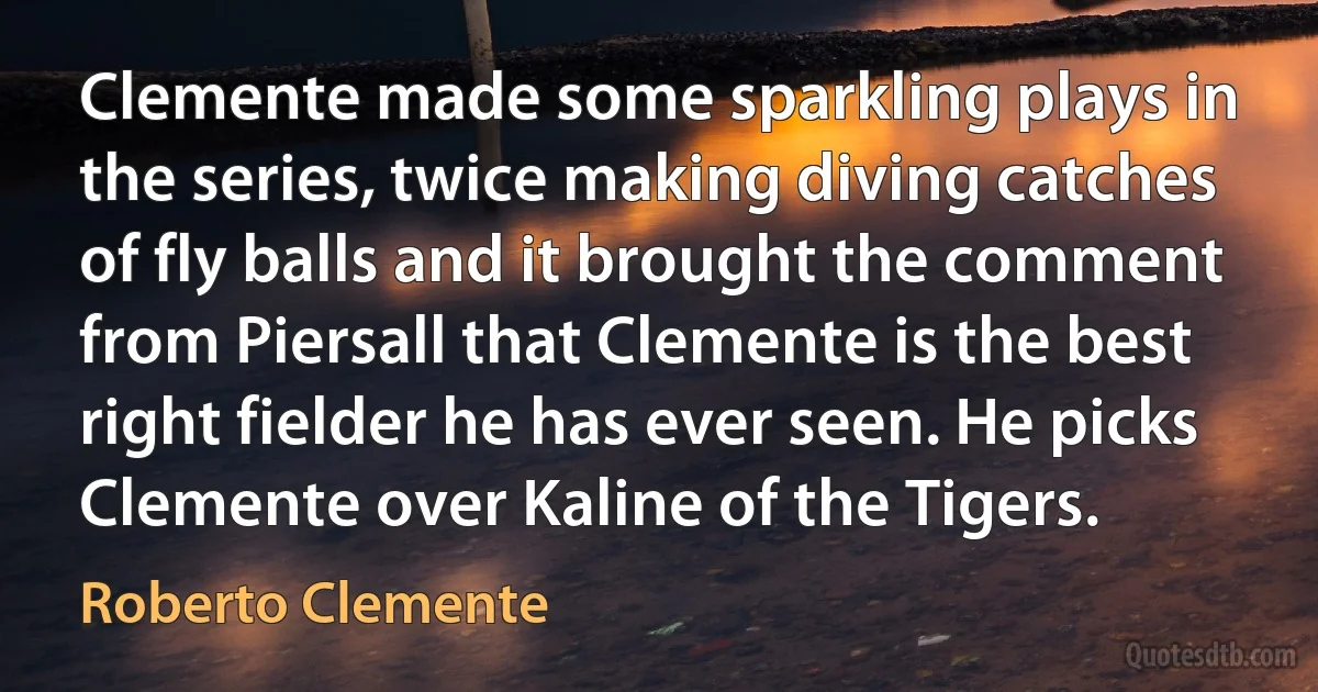 Clemente made some sparkling plays in the series, twice making diving catches of fly balls and it brought the comment from Piersall that Clemente is the best right fielder he has ever seen. He picks Clemente over Kaline of the Tigers. (Roberto Clemente)