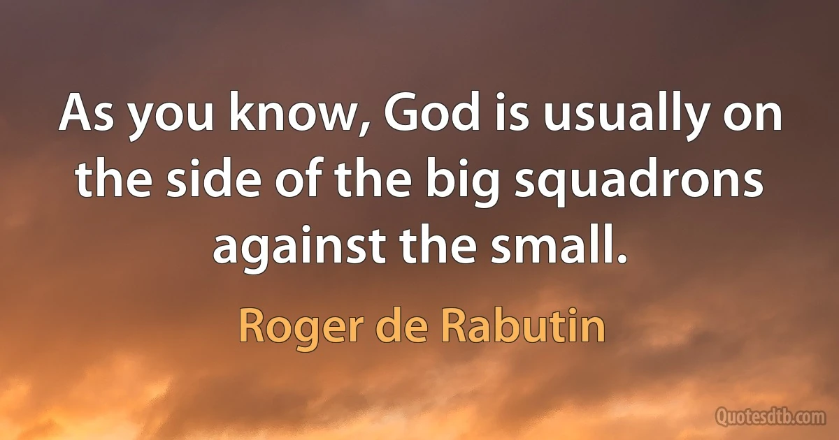 As you know, God is usually on the side of the big squadrons against the small. (Roger de Rabutin)