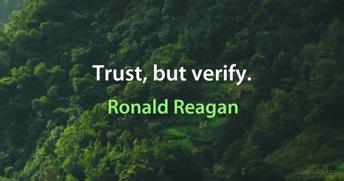 Trust, but verify. (Ronald Reagan)