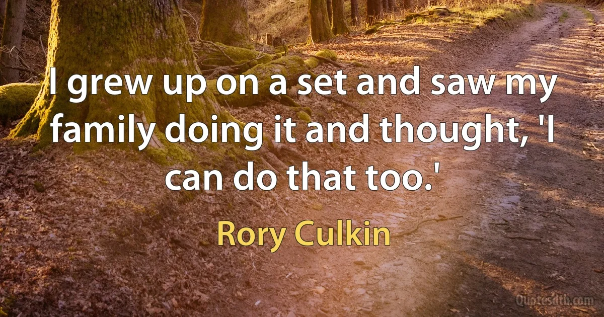 I grew up on a set and saw my family doing it and thought, 'I can do that too.' (Rory Culkin)