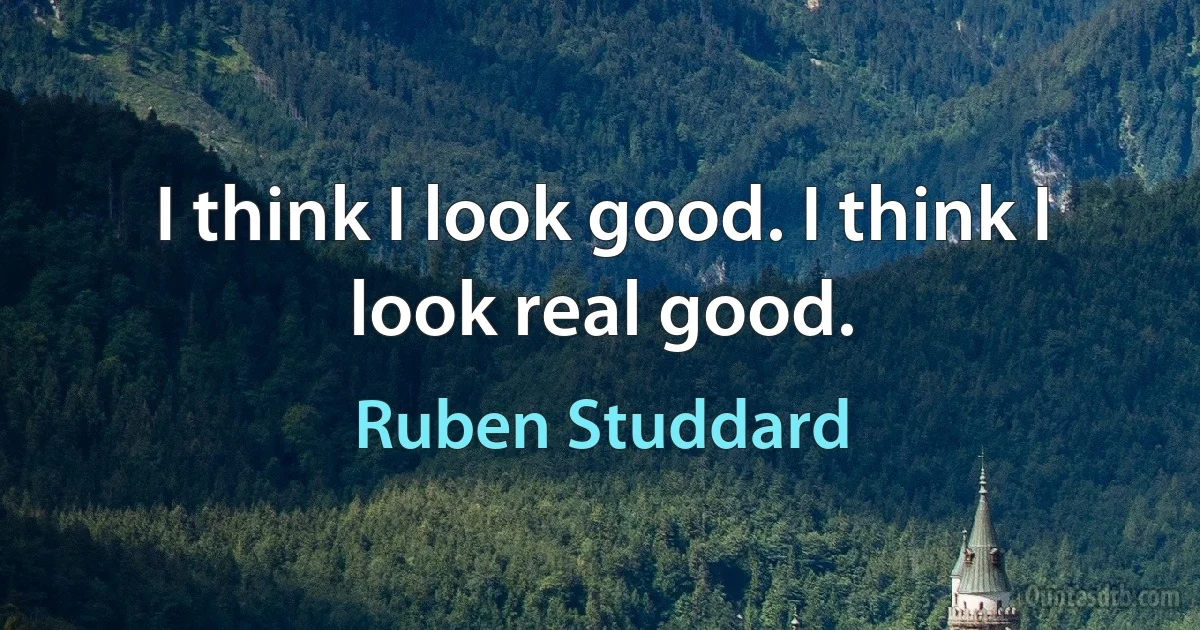 I think I look good. I think I look real good. (Ruben Studdard)