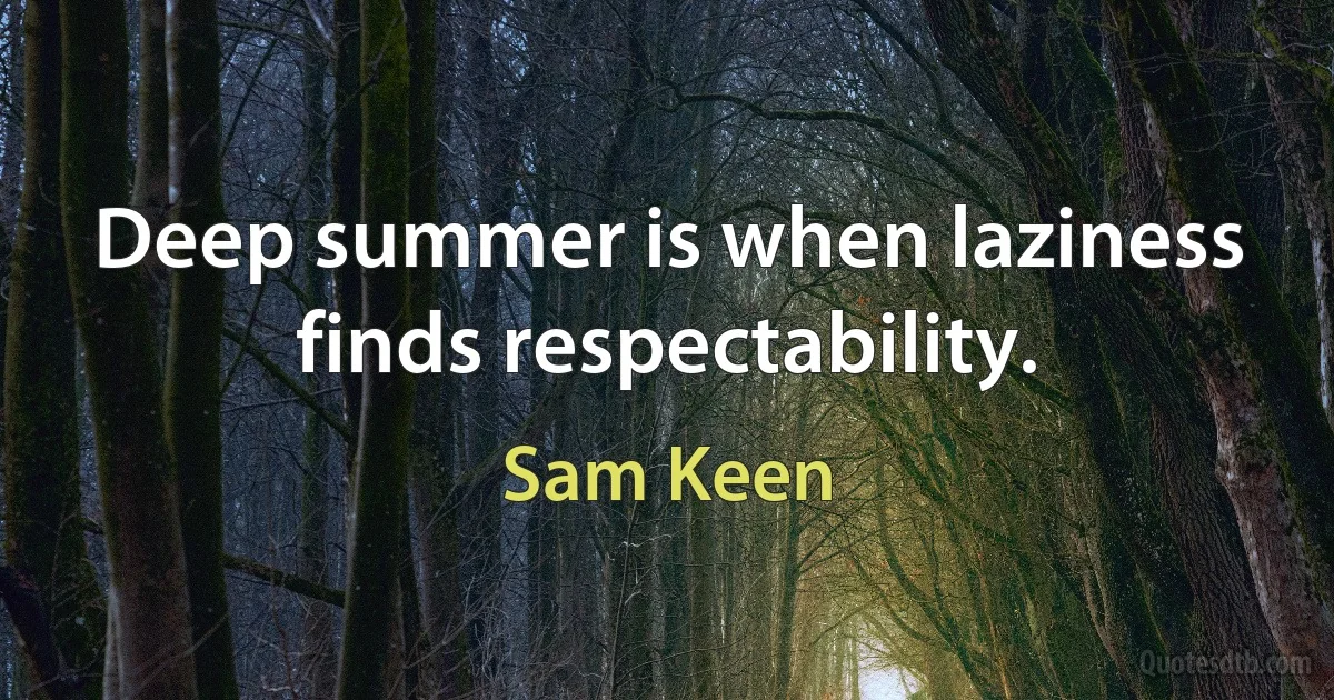 Deep summer is when laziness finds respectability. (Sam Keen)