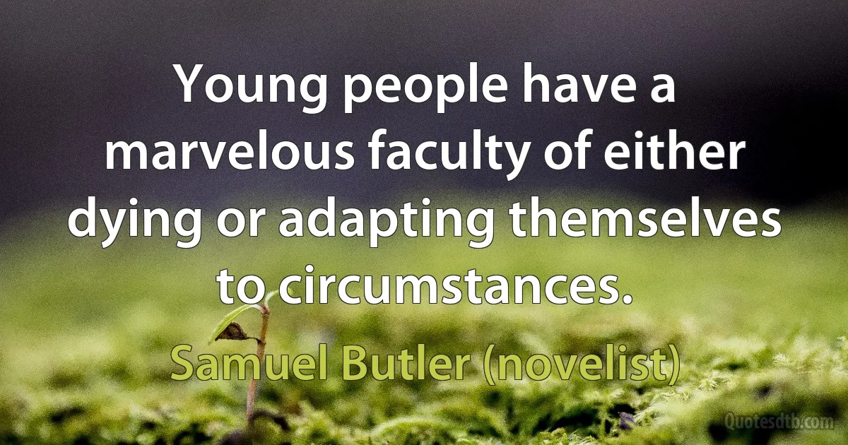 Young people have a marvelous faculty of either dying or adapting themselves to circumstances. (Samuel Butler (novelist))