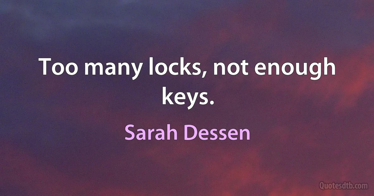 Too many locks, not enough keys. (Sarah Dessen)