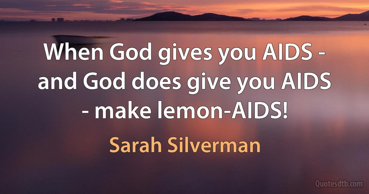 When God gives you AIDS - and God does give you AIDS - make lemon-AIDS! (Sarah Silverman)