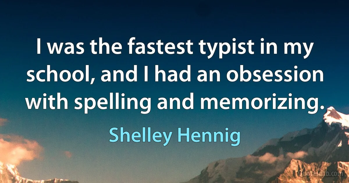 I was the fastest typist in my school, and I had an obsession with spelling and memorizing. (Shelley Hennig)