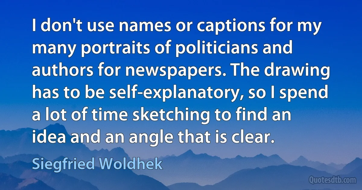 I don't use names or captions for my many portraits of politicians and authors for newspapers. The drawing has to be self-explanatory, so I spend a lot of time sketching to find an idea and an angle that is clear. (Siegfried Woldhek)