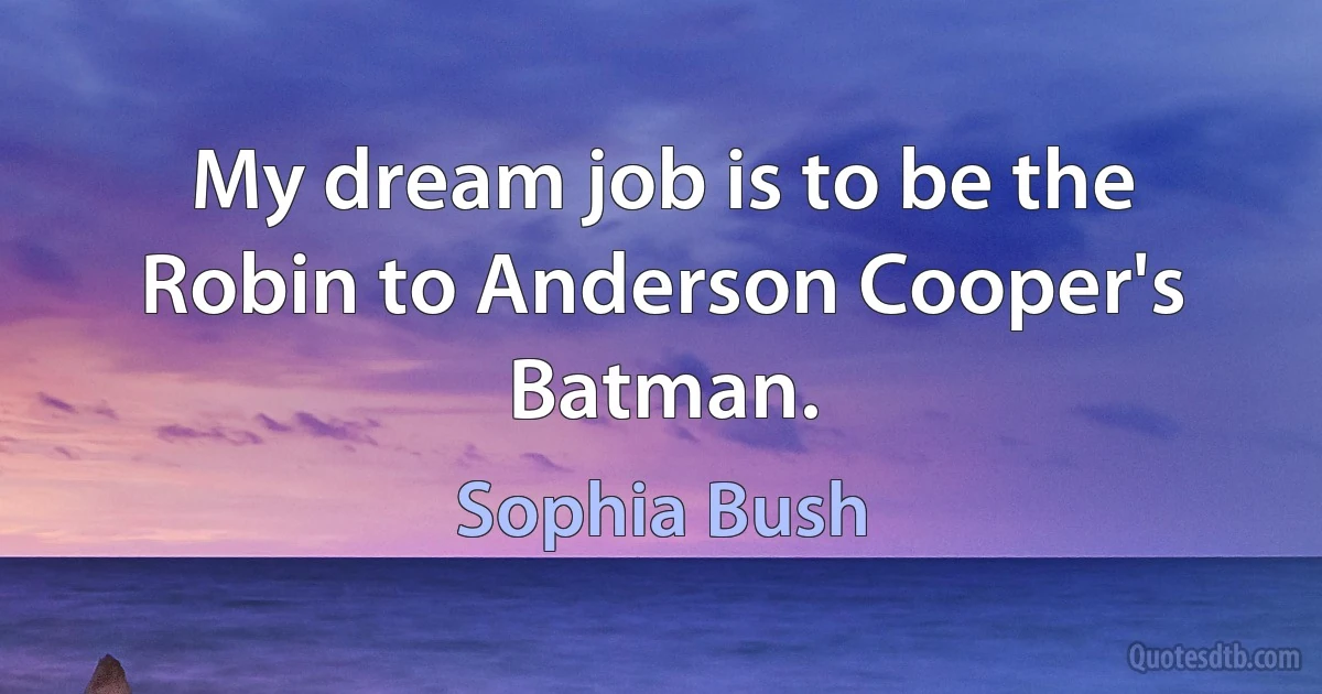 My dream job is to be the Robin to Anderson Cooper's Batman. (Sophia Bush)