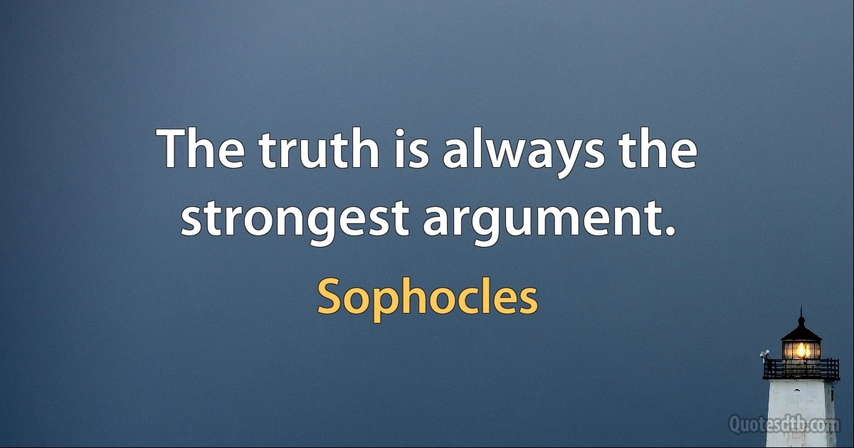 The truth is always the strongest argument. (Sophocles)