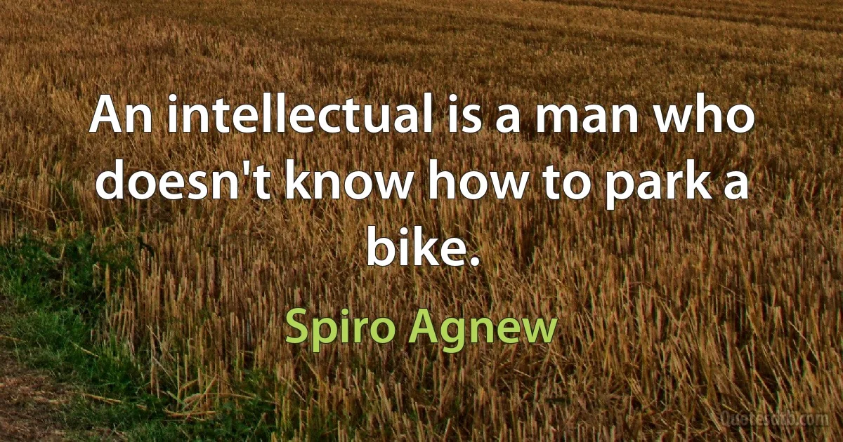 An intellectual is a man who doesn't know how to park a bike. (Spiro Agnew)