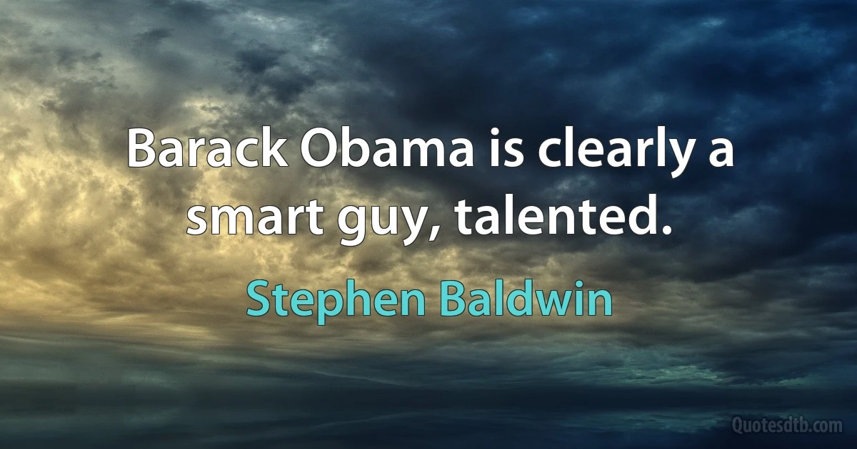 Barack Obama is clearly a smart guy, talented. (Stephen Baldwin)