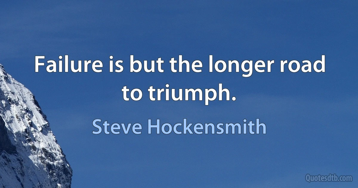 Failure is but the longer road to triumph. (Steve Hockensmith)