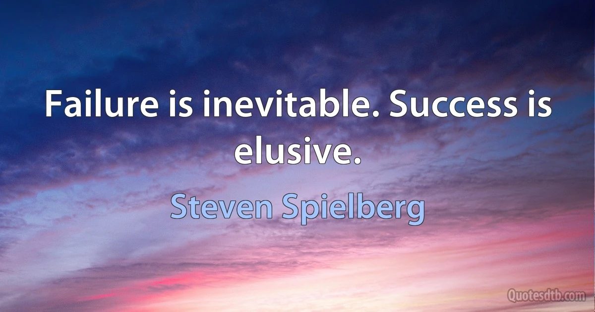 Failure is inevitable. Success is elusive. (Steven Spielberg)