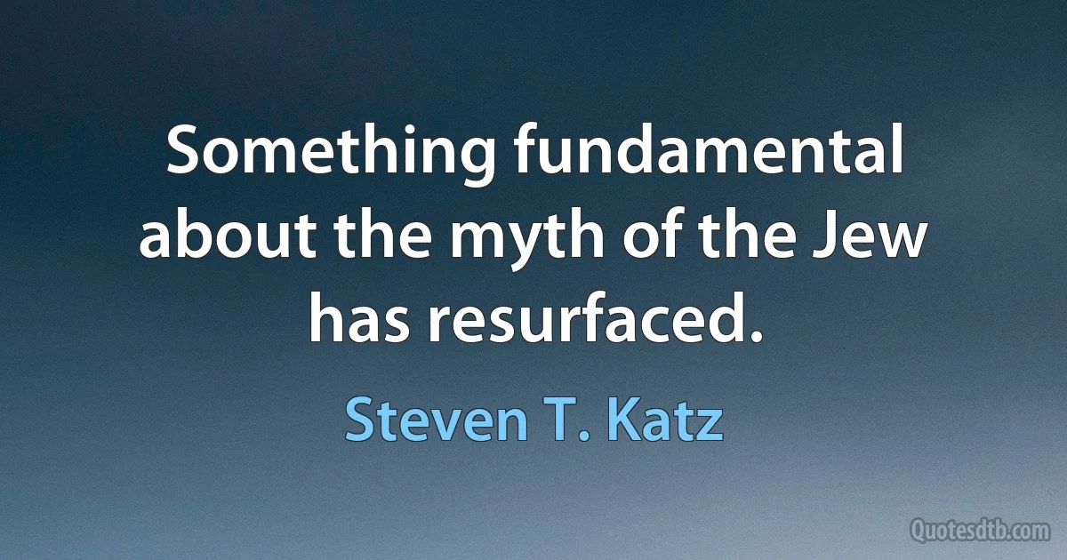 Something fundamental about the myth of the Jew has resurfaced. (Steven T. Katz)