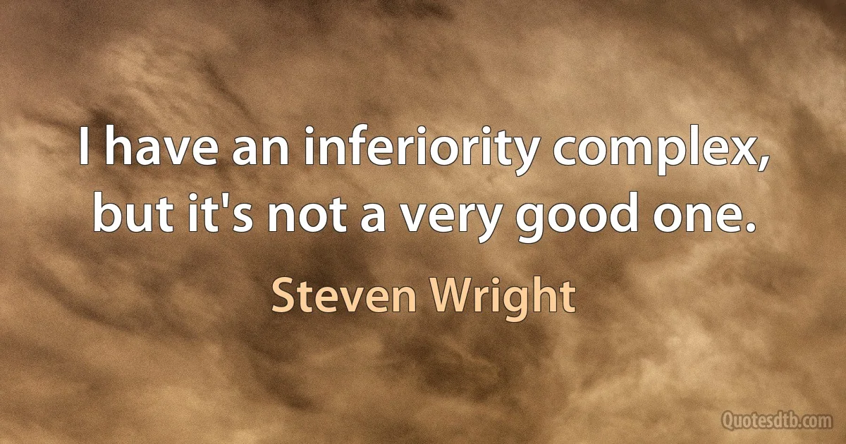 I have an inferiority complex, but it's not a very good one. (Steven Wright)