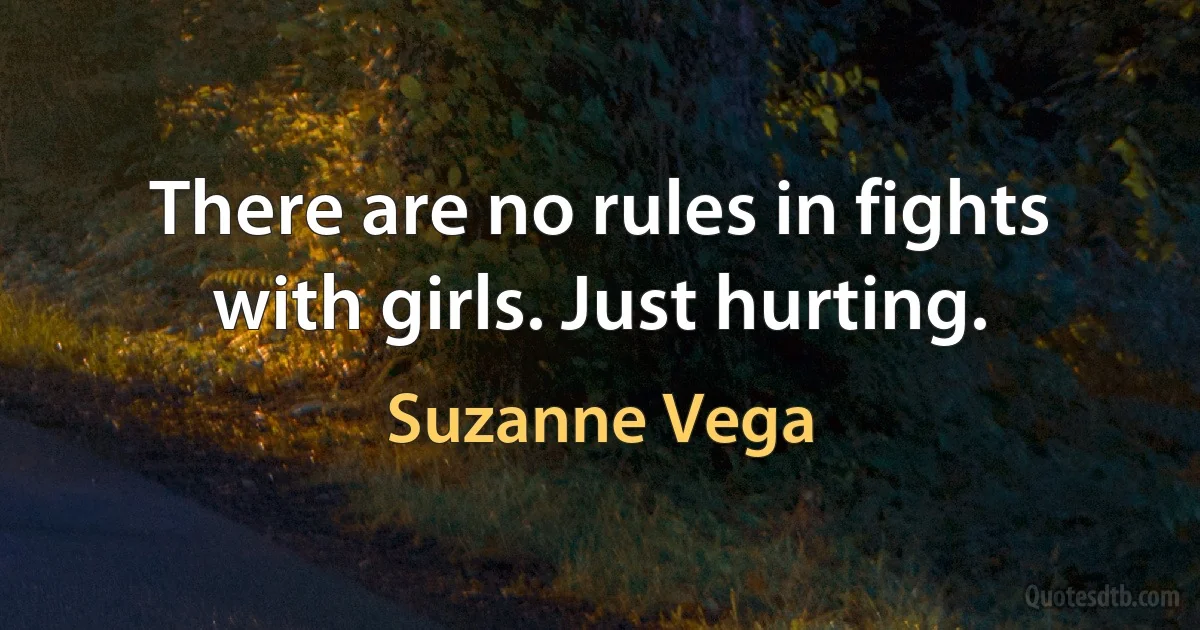 There are no rules in fights with girls. Just hurting. (Suzanne Vega)