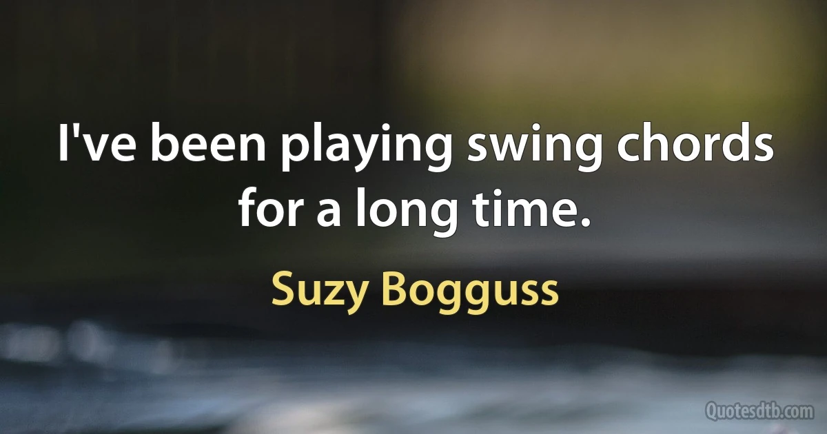 I've been playing swing chords for a long time. (Suzy Bogguss)