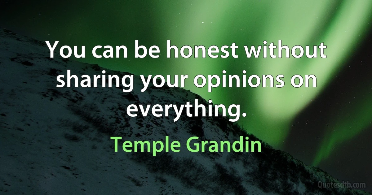 You can be honest without sharing your opinions on everything. (Temple Grandin)