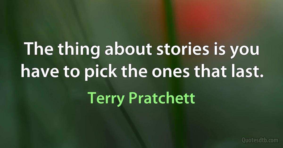 The thing about stories is you have to pick the ones that last. (Terry Pratchett)