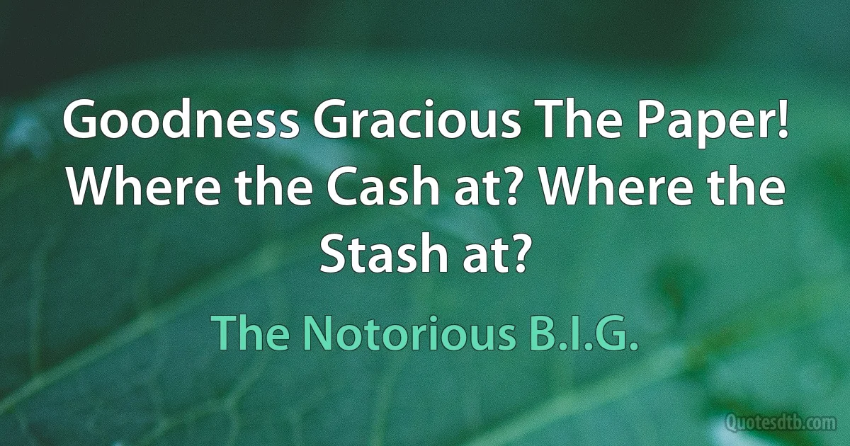 Goodness Gracious The Paper! Where the Cash at? Where the Stash at? (The Notorious B.I.G.)