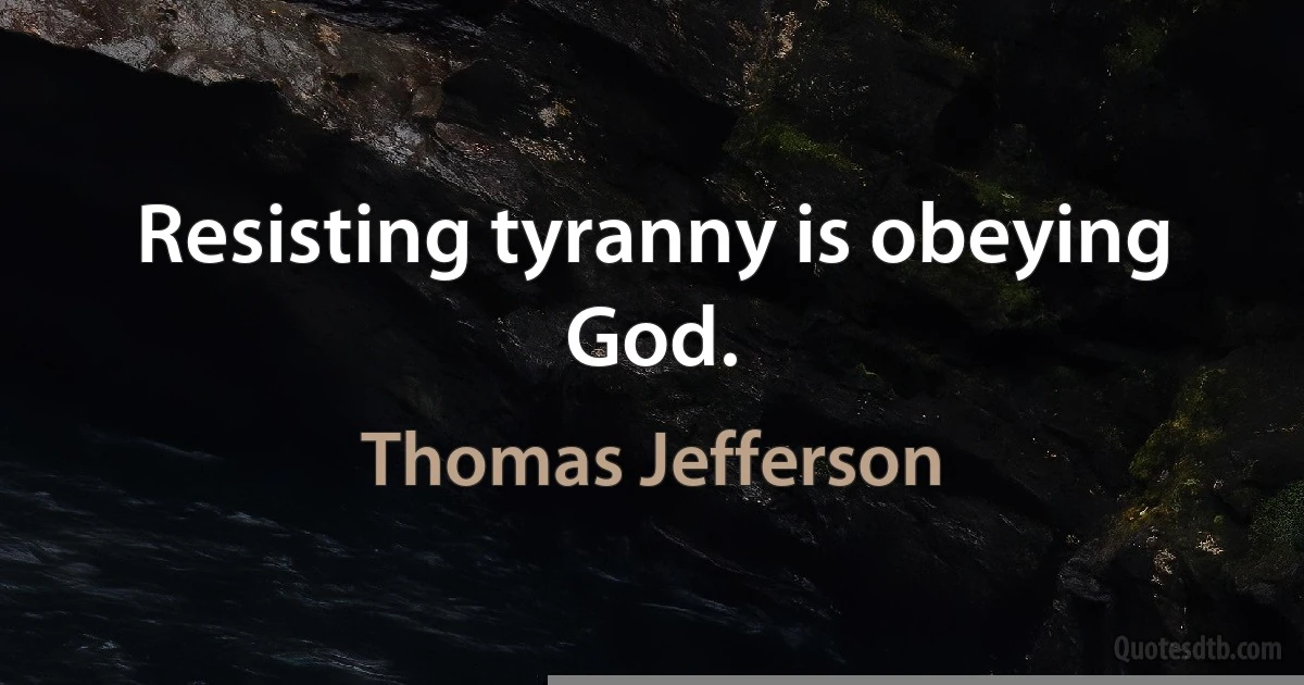 Resisting tyranny is obeying God. (Thomas Jefferson)