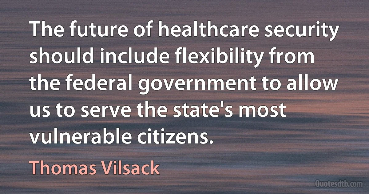 The future of healthcare security should include flexibility from the federal government to allow us to serve the state's most vulnerable citizens. (Thomas Vilsack)