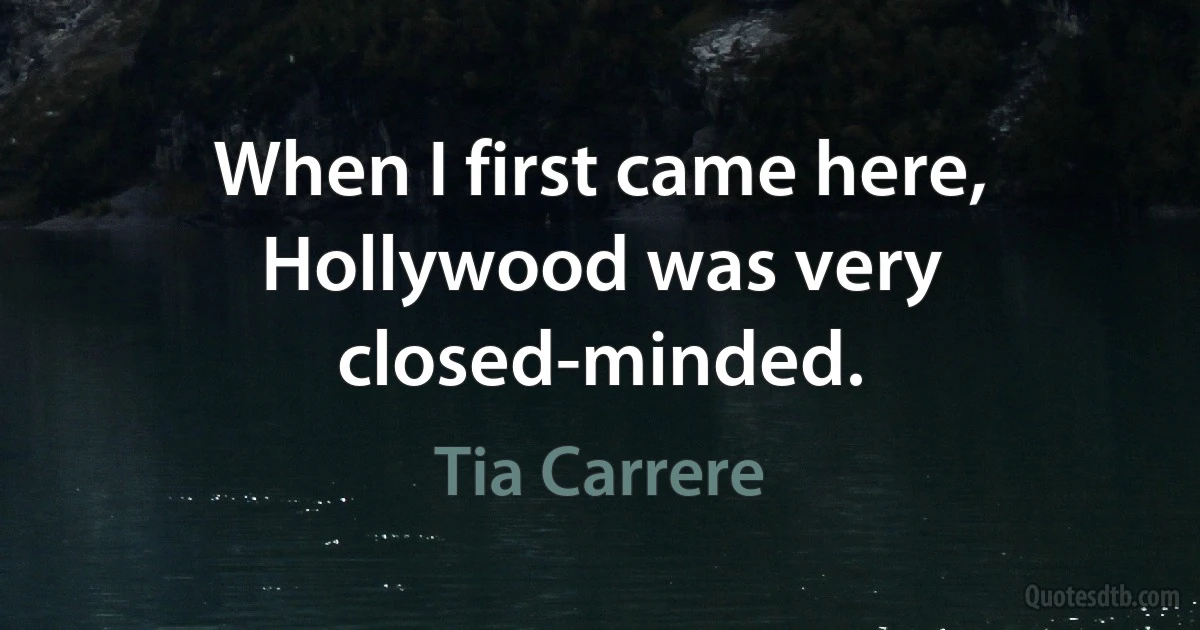 When I first came here, Hollywood was very closed-minded. (Tia Carrere)