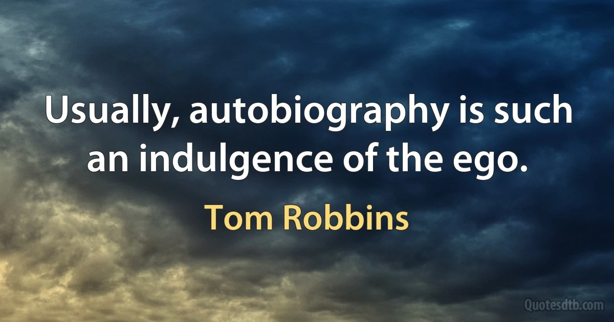 Usually, autobiography is such an indulgence of the ego. (Tom Robbins)