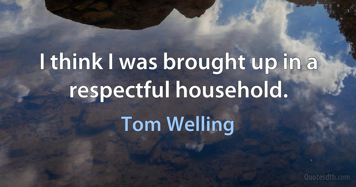 I think I was brought up in a respectful household. (Tom Welling)