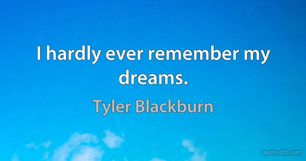 I hardly ever remember my dreams. (Tyler Blackburn)