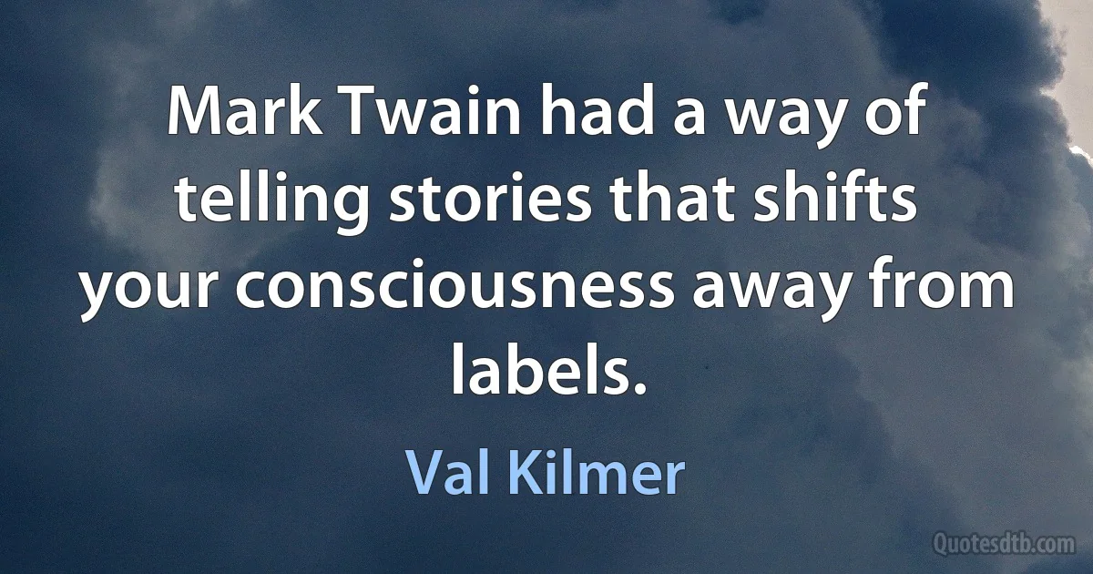 Mark Twain had a way of telling stories that shifts your consciousness away from labels. (Val Kilmer)