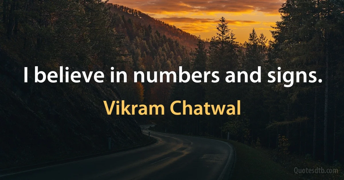 I believe in numbers and signs. (Vikram Chatwal)