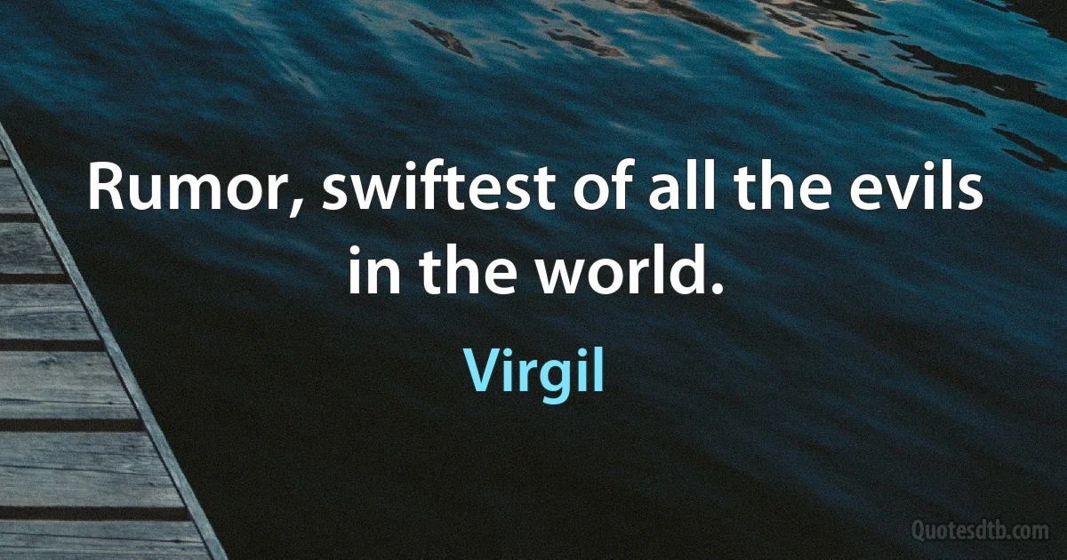 Rumor, swiftest of all the evils in the world. (Virgil)